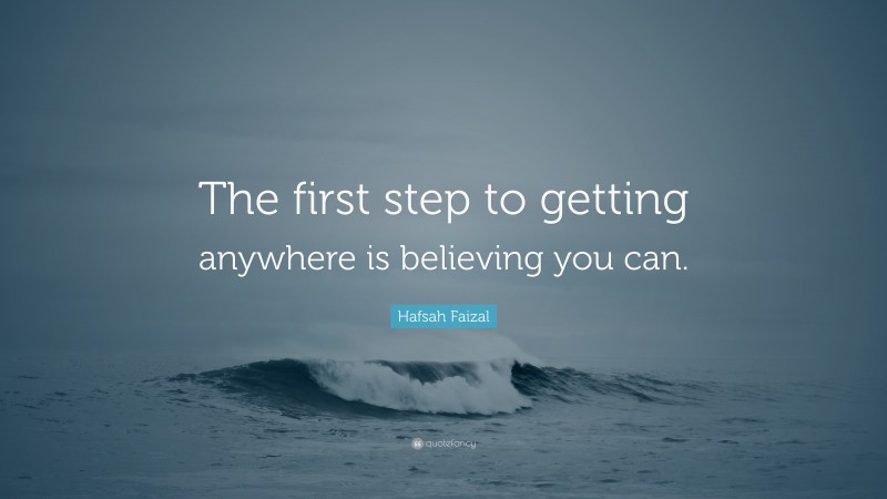 Hafsah Faizal Quote: “The first step to getting anywhere is believing you can.”