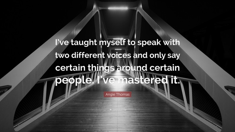 Angie Thomas Quote: “I’ve taught myself to speak with two different voices and only say certain things around certain people. I’ve mastered it.”