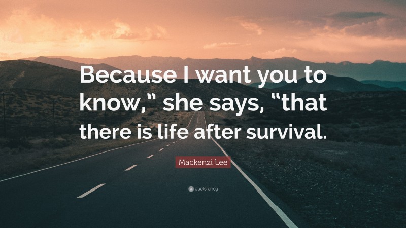 Mackenzi Lee Quote: “Because I want you to know,” she says, “that there is life after survival.”