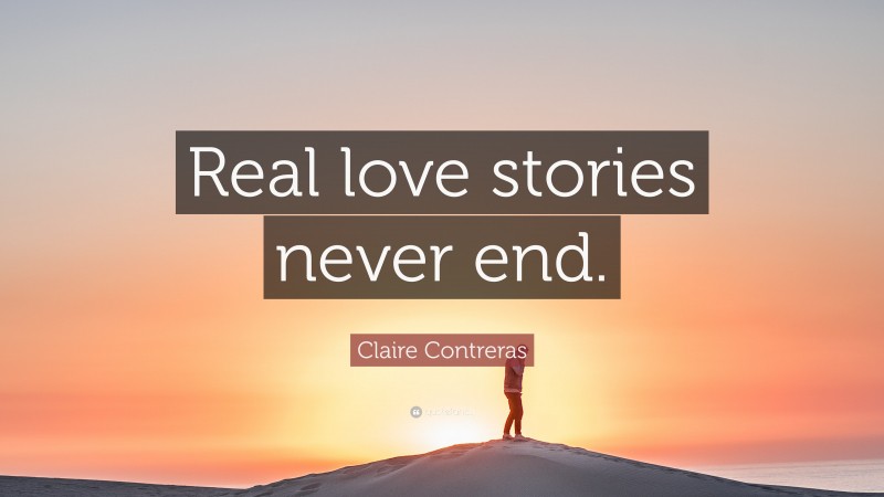 Claire Contreras Quote: “Real love stories never end.”