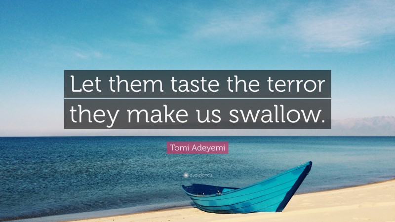 Tomi Adeyemi Quote: “Let them taste the terror they make us swallow.”