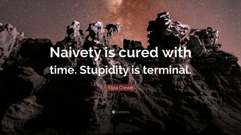 Eliza Crewe Quote: “Naivety is cured with time. Stupidity is terminal.”