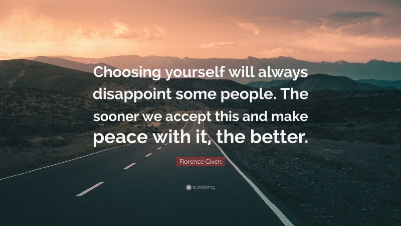 Florence Given Quote: “Choosing yourself will always disappoint some people. The sooner we accept this and make peace with it, the better.”