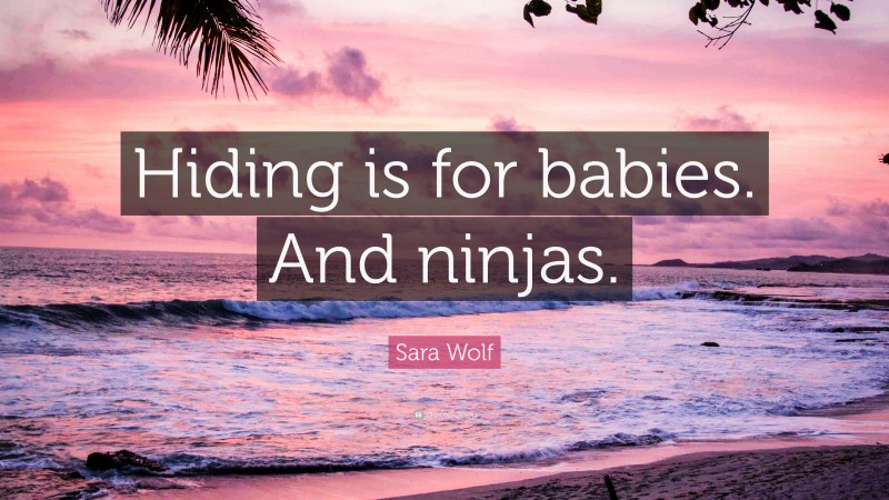 Sara Wolf Quote: “Hiding is for babies. And ninjas.”