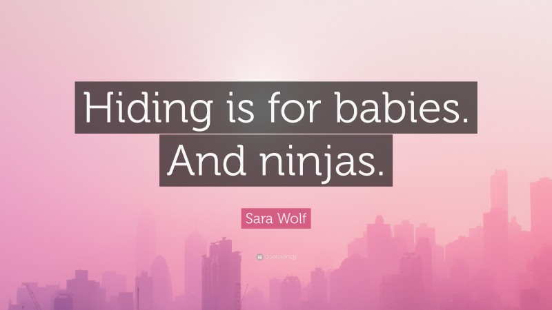 Sara Wolf Quote: “Hiding is for babies. And ninjas.”