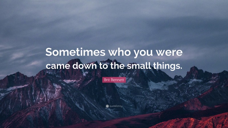 Brit Bennett Quote: “Sometimes who you were came down to the small things.”