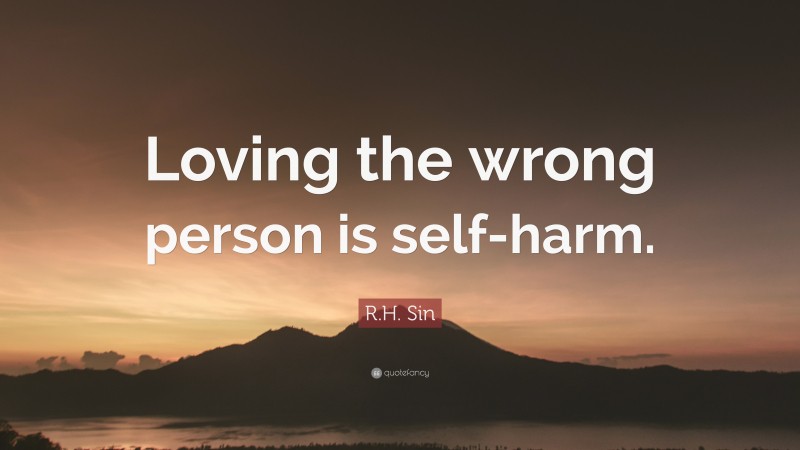 R.H. Sin Quote: “Loving the wrong person is self-harm.”