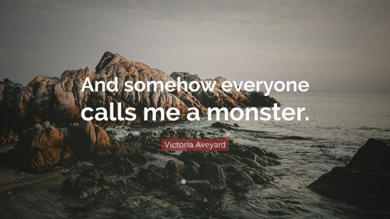 Victoria Aveyard Quote: “And somehow everyone calls me a monster.”