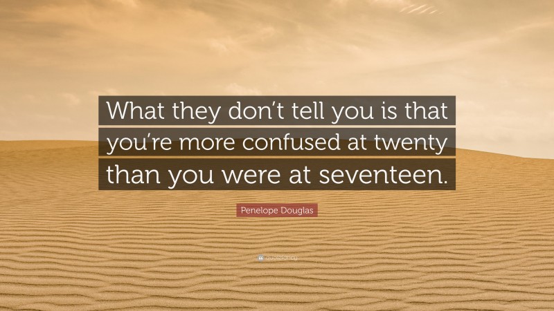 Penelope Douglas Quote: “What they don’t tell you is that you’re more confused at twenty than you were at seventeen.”