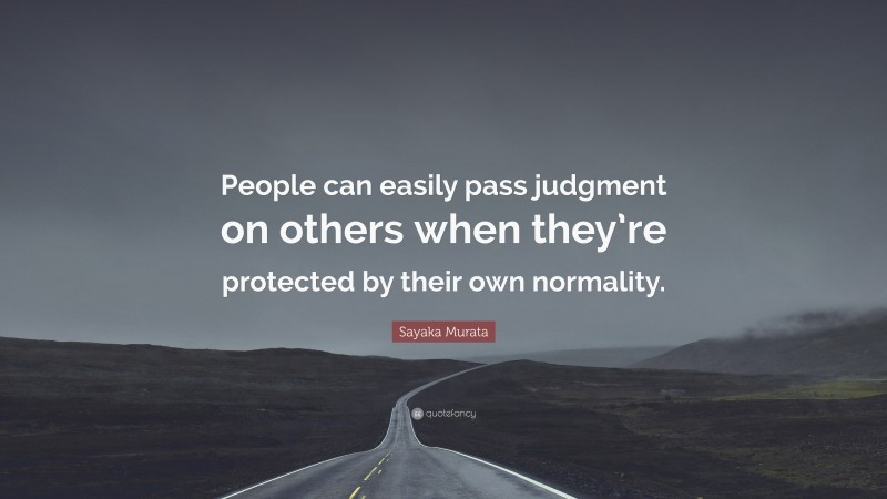 Sayaka Murata Quote: “People can easily pass judgment on others when they’re protected by their own normality.”