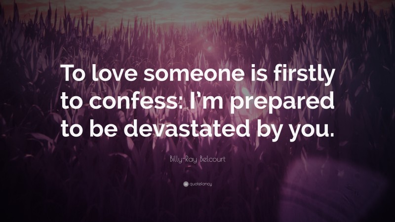 Billy-Ray Belcourt Quote: “To love someone is firstly to confess: I’m prepared to be devastated by you.”