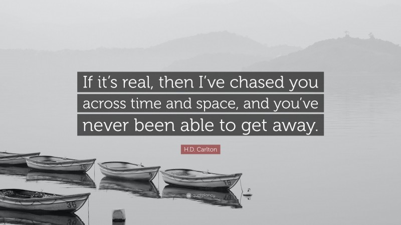 H.D. Carlton Quote: “If it’s real, then I’ve chased you across time and space, and you’ve never been able to get away.”