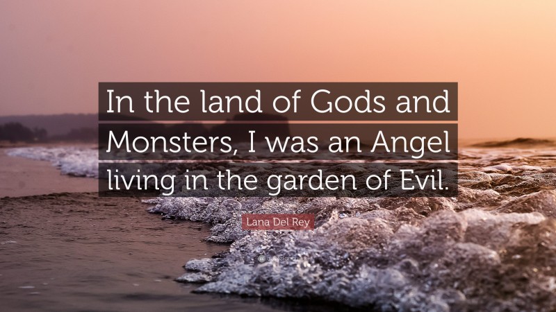 Lana Del Rey Quote: “In the land of Gods and Monsters, I was an Angel living in the garden of Evil.”
