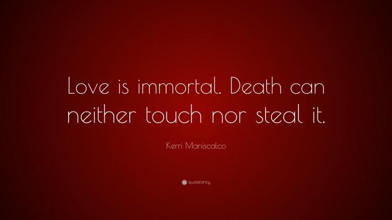 Kerri Maniscalco Quote: “Love is immortal. Death can neither touch nor steal it.”