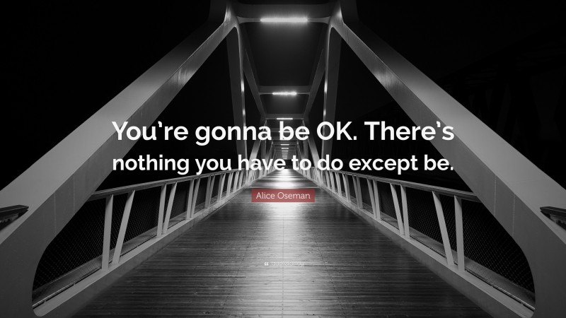 Alice Oseman Quote: “You’re gonna be OK. There’s nothing you have to do except be.”