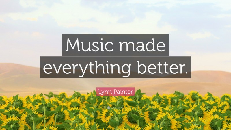 Lynn Painter Quote: “Music made everything better.”