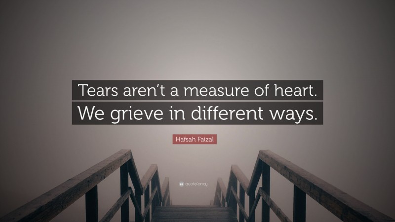 Hafsah Faizal Quote: “Tears aren’t a measure of heart. We grieve in different ways.”