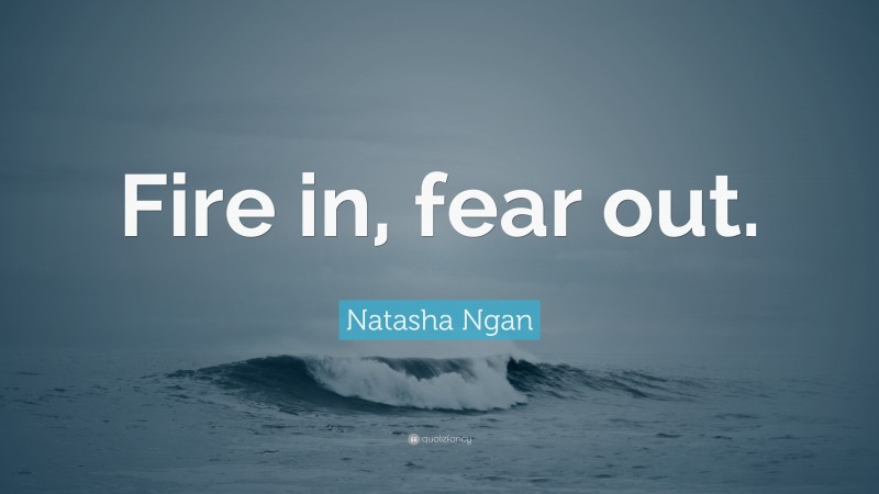 Natasha Ngan Quote: “Fire in, fear out.”
