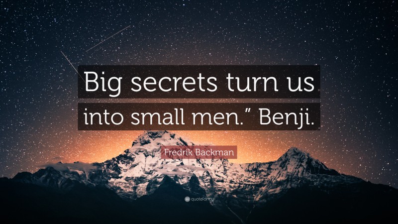 Fredrik Backman Quote: “Big secrets turn us into small men.” Benji.”
