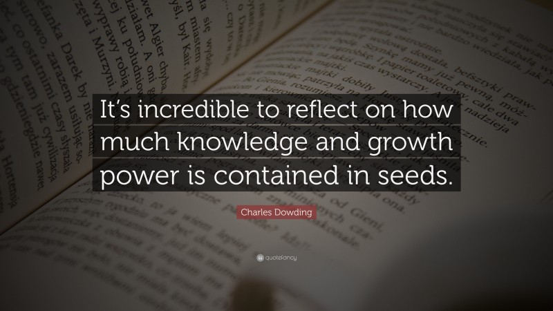 Charles Dowding Quote: “It’s incredible to reflect on how much knowledge and growth power is contained in seeds.”