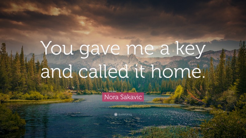 Nora Sakavic Quote: “You gave me a key and called it home.”