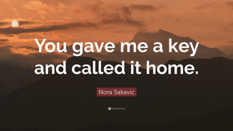 Nora Sakavic Quote: “You gave me a key and called it home.”