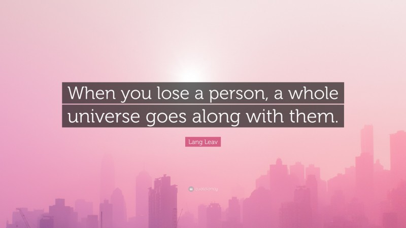 Lang Leav Quote: “When you lose a person, a whole universe goes along with them.”