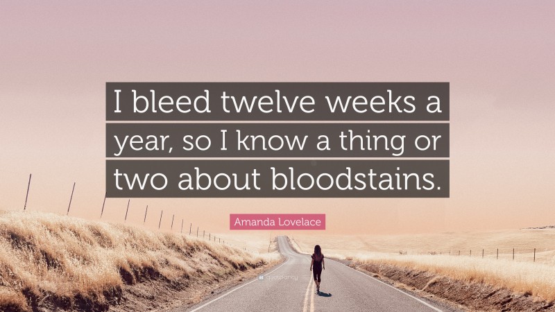Amanda Lovelace Quote: “I bleed twelve weeks a year, so I know a thing or two about bloodstains.”