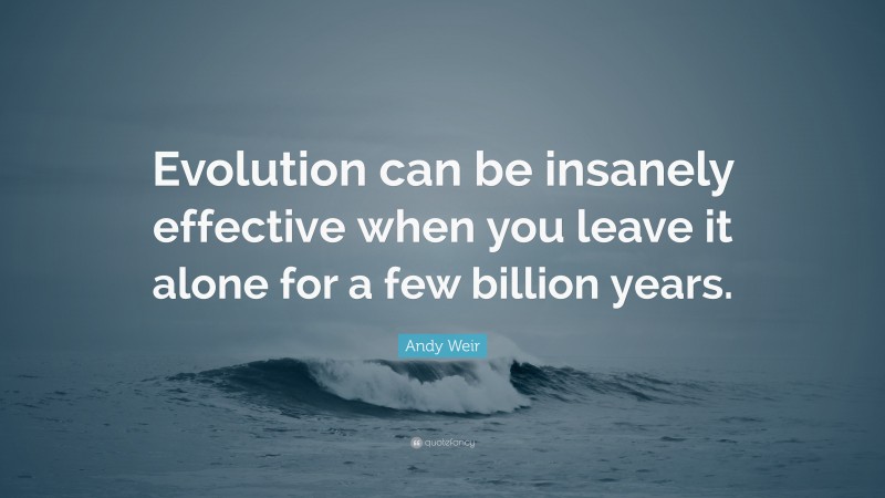 Andy Weir Quote: “Evolution can be insanely effective when you leave it alone for a few billion years.”