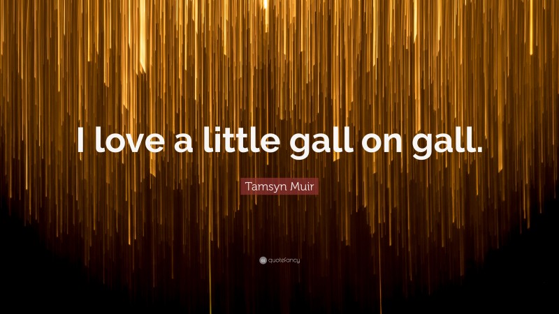 Tamsyn Muir Quote: “I love a little gall on gall.”