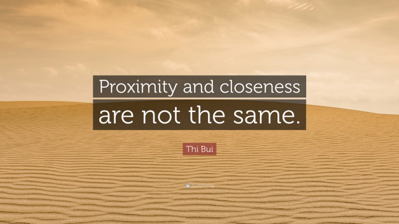 Thi Bui Quote: “Proximity and closeness are not the same.”