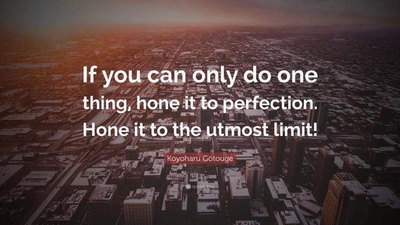 Koyoharu Gotouge Quote: “If you can only do one thing, hone it to perfection. Hone it to the utmost limit!”