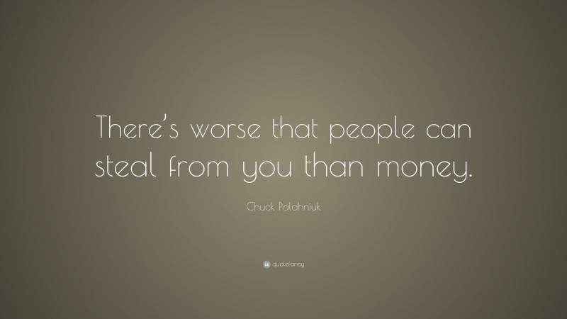 Chuck Palahniuk Quote: “There’s worse that people can steal from you than money.”
