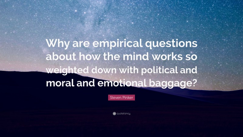 Steven Pinker Quote: “Why are empirical questions about how the mind works so weighted down with political and moral and emotional baggage?”