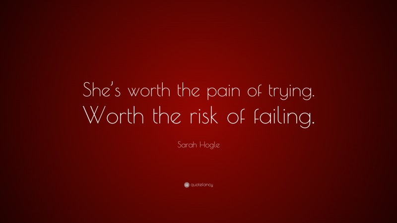 Sarah Hogle Quote: “She’s worth the pain of trying. Worth the risk of failing.”