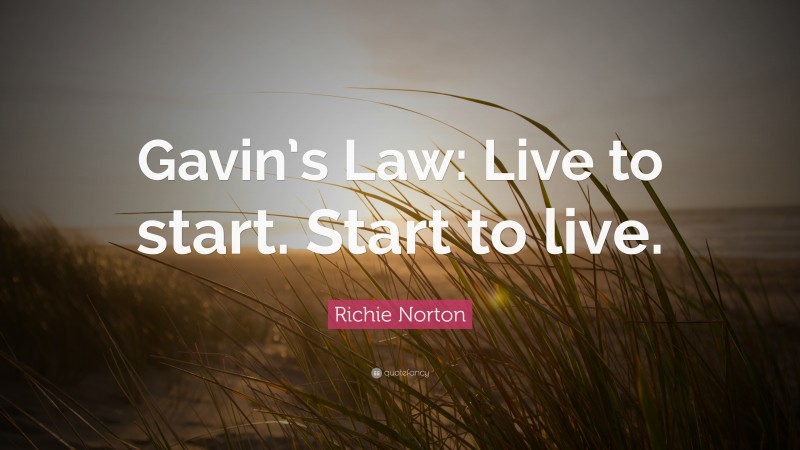 Richie Norton Quote: “Gavin’s Law: Live to start. Start to live.”
