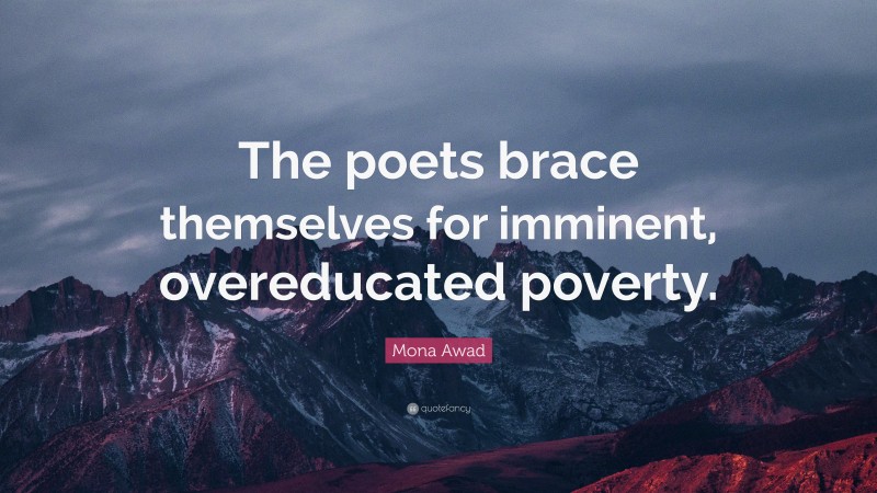 Mona Awad Quote: “The poets brace themselves for imminent, overeducated poverty.”