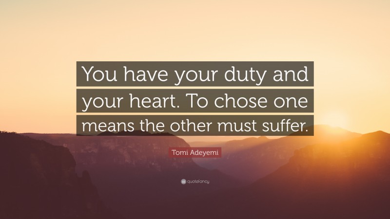 Tomi Adeyemi Quote: “You have your duty and your heart. To chose one means the other must suffer.”