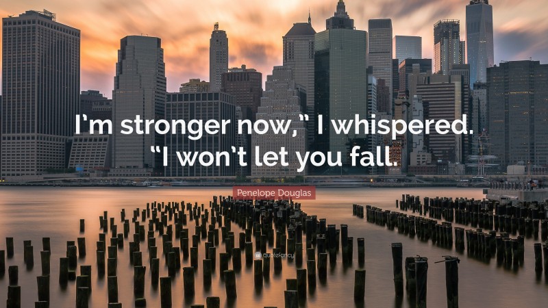 Penelope Douglas Quote: “I’m stronger now,” I whispered. “I won’t let you fall.”