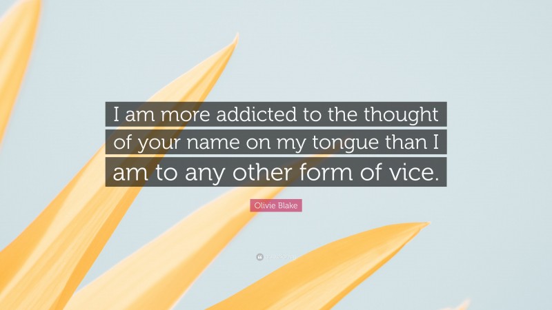 Olivie Blake Quote: “I am more addicted to the thought of your name on my tongue than I am to any other form of vice.”