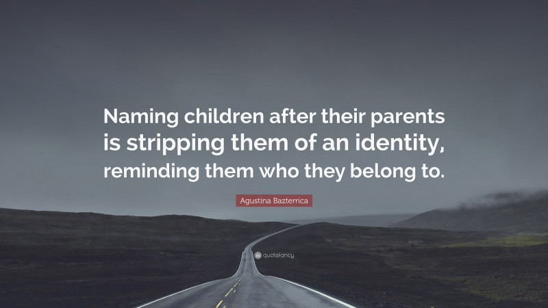 Agustina Bazterrica Quote: “Naming children after their parents is stripping them of an identity, reminding them who they belong to.”