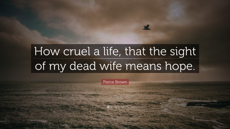 Pierce Brown Quote: “How cruel a life, that the sight of my dead wife means hope.”