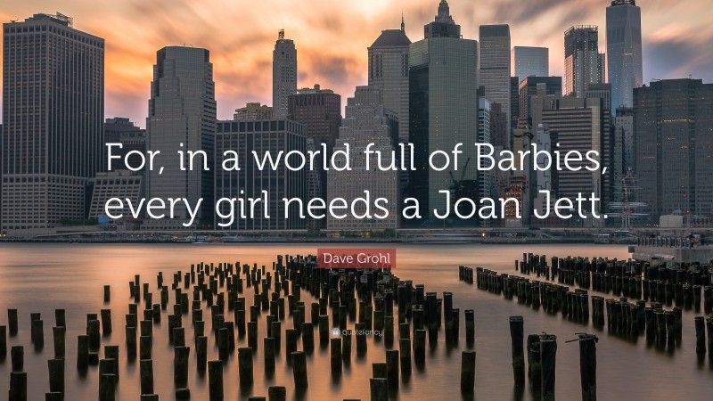 Dave Grohl Quote: “For, in a world full of Barbies, every girl needs a Joan Jett.”
