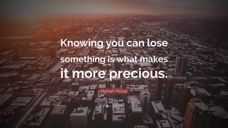 Hafsah Faizal Quote: “Knowing you can lose something is what makes it more precious.”