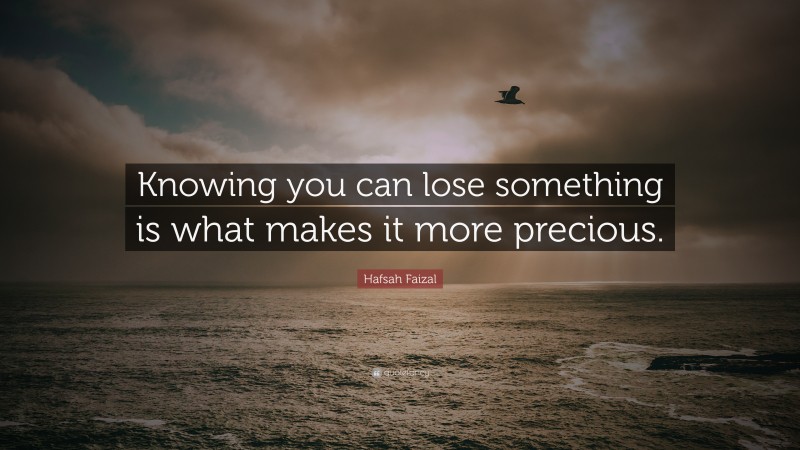 Hafsah Faizal Quote: “Knowing you can lose something is what makes it more precious.”