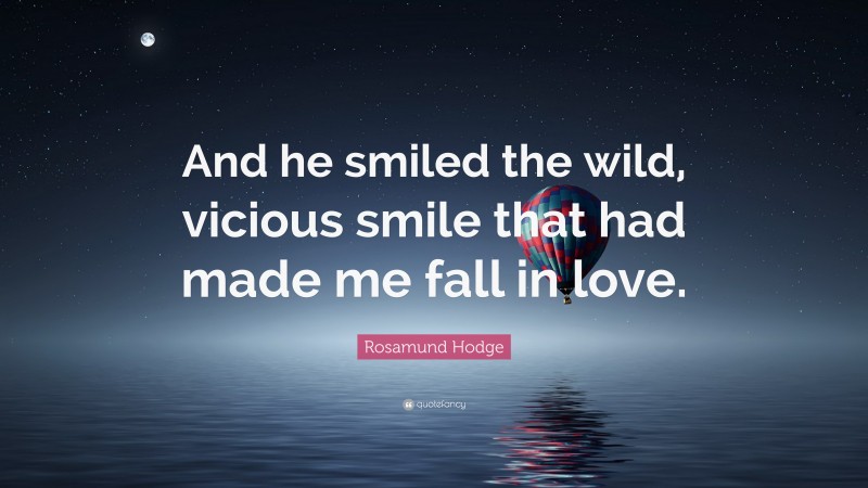 Rosamund Hodge Quote: “And he smiled the wild, vicious smile that had made me fall in love.”