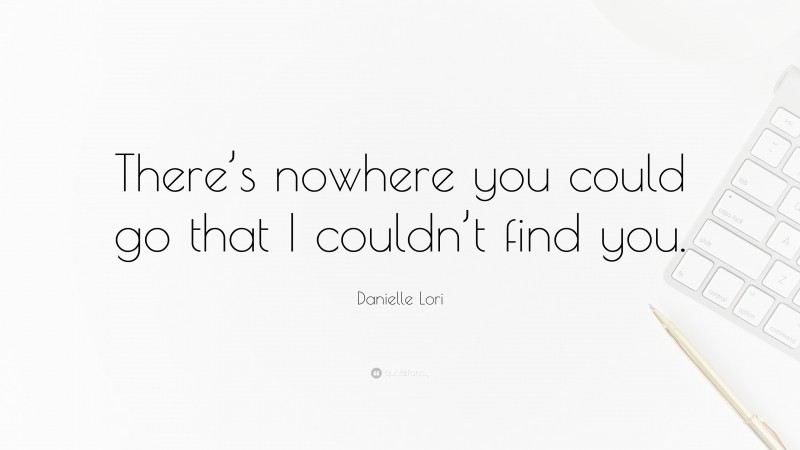 Danielle Lori Quote: “There’s nowhere you could go that I couldn’t find you.”