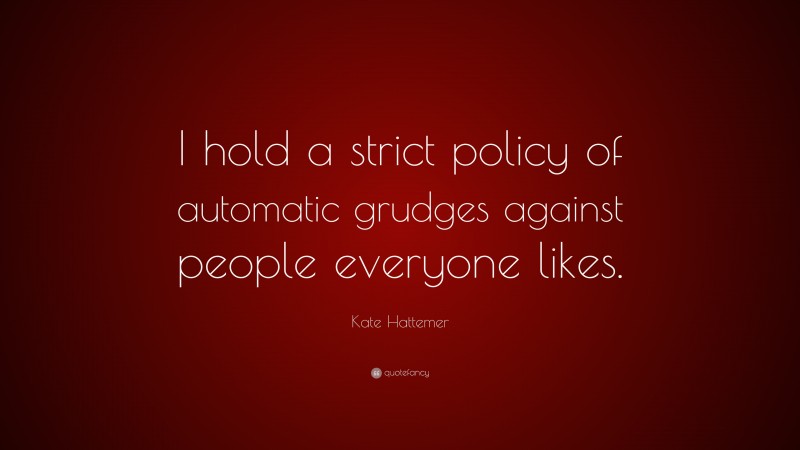 Kate Hattemer Quote: “I hold a strict policy of automatic grudges against people everyone likes.”