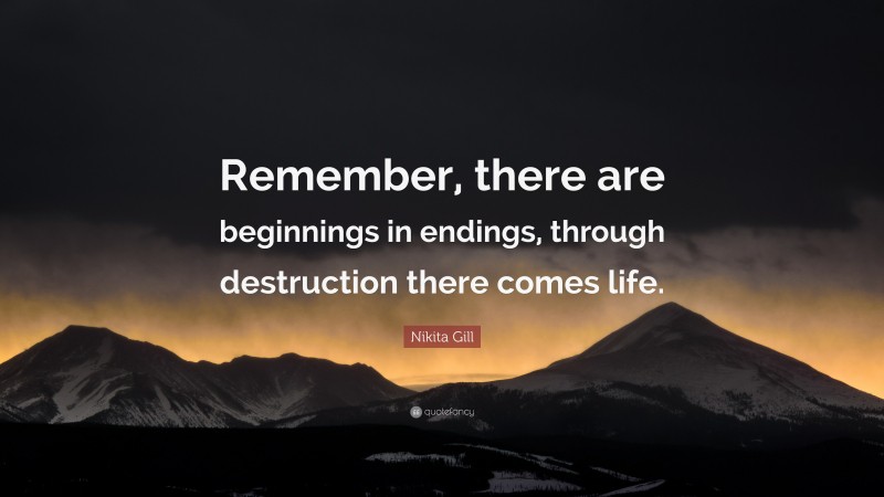 Nikita Gill Quote: “Remember, there are beginnings in endings, through destruction there comes life.”