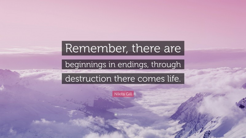 Nikita Gill Quote: “Remember, there are beginnings in endings, through destruction there comes life.”